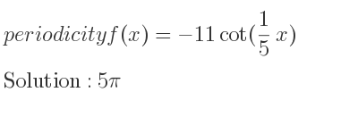 The periodicity of f(x)=-11cot(1/5 x) is 5pi